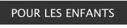POUR LES ENFANTS
