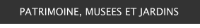 PATRIMOINE, MUSEES ET JARDINS